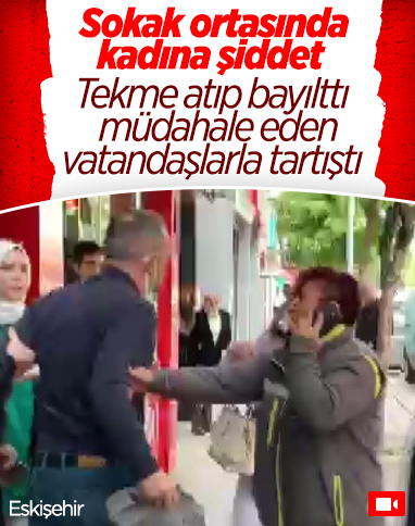 Eskişehir’de sokak ortasında kadını darbetti, vatandaşlarla tartıştı 