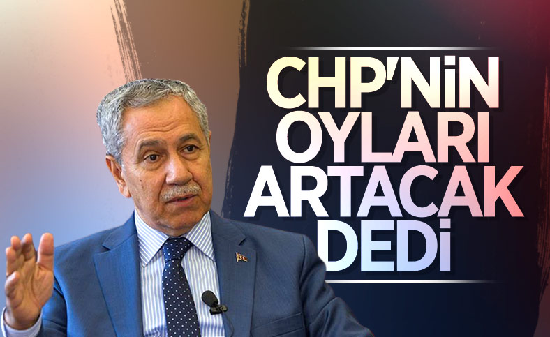 Bülent Arınç: CHP'nin oyları artıyor, artacak
