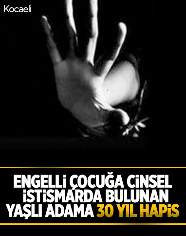 Kocaeli'de engelli çocuğa cinsel istismara 30 yıl hapis