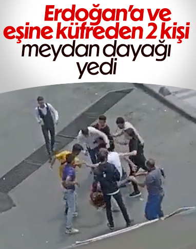 Cumhurbaşkanı Erdoğan'a sokak ortasında küfür edince dayak yedi