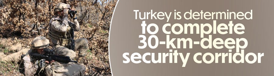 Turkey is determined to complete 30-km-deep security corridor