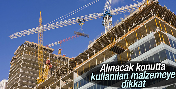 Alınacak konutta kullanılan malzemeye dikkat