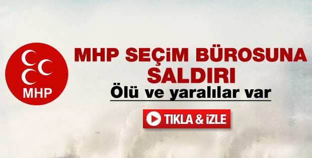 MHP'nin seçim bürosuna silahlı saldırı: 1 ölü - izle