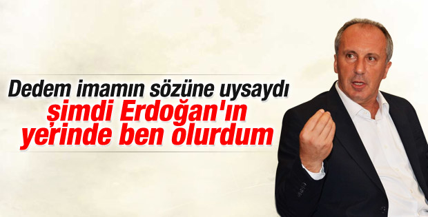 Muharrem İnce: Erdoğan'ın yerinde olabilirdim