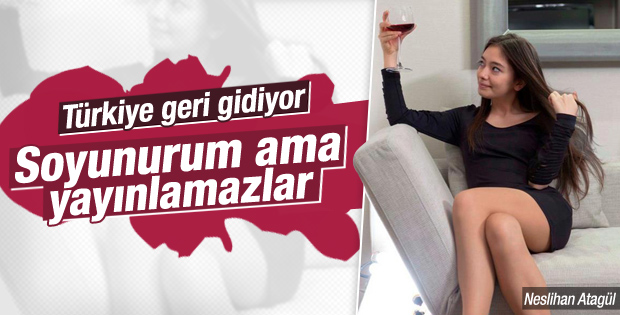 Neslihan Atagül: Soyunmak gerekiyorsa soyunurum