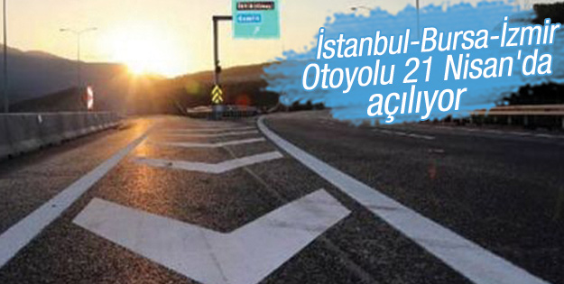 İstanbul-Bursa-İzmir Otoyolu 21 Nisan'da açılıyor