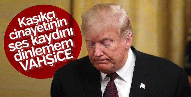 Trump: Kaşıkçı cinayetinin ses kaydı vahşice