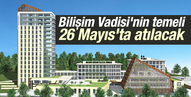 Bilişim Vadisi'nin temeli 26 Mayıs'ta atılacak