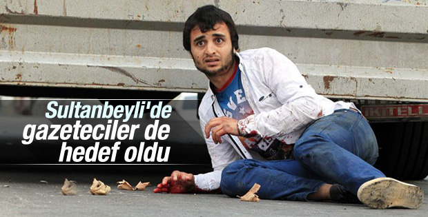 Sultanbeyli'deki saldırıda gazeteciler de hedef oldu
