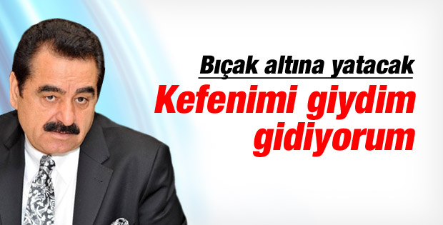 İbrahim Tatlıses: Kefenimi giydim gidiyorum
