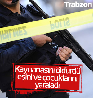 Trabzon'da aile içinde cinnet: 1 ölü 3 yaralı