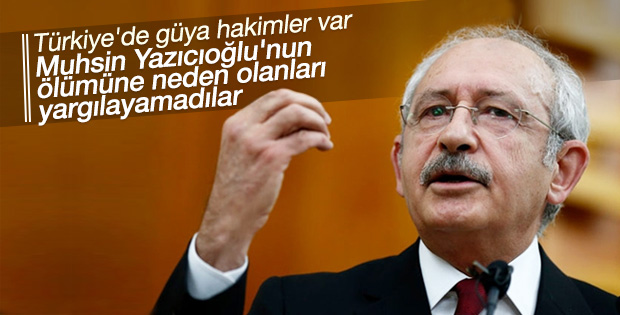 Kılıçdaroğlu Yazıcıoğlu'nun ölümündeki ihmalleri sıraladı
