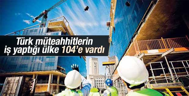 Türk müteahhitlerin iş yaptığı ülke 104’e vardı