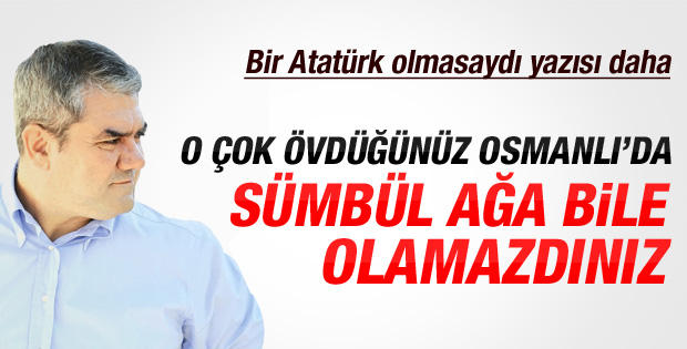 Yılmaz Özdil'den Atatürk olmasaydı yazısı
